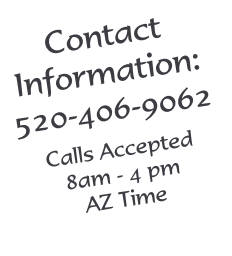 Contact Information: 520-406-9062    Calls Accepted  8am - 4 pm AZ Time